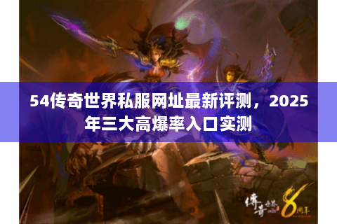 54传奇世界私服网址最新评测，2025年三大高爆率入口实测