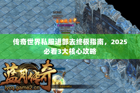 传奇世界私服进部去终极指南，2025必看3大核心攻略