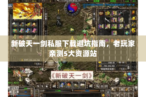 新破天一剑私服下载避坑指南，老玩家亲测5大资源站