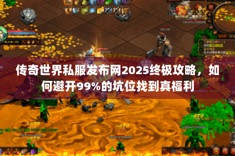传奇世界私服发布网2025终极攻略，如何避开99%的坑位找到真福利