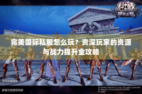 完美国际私服怎么玩？资深玩家的资源与战力提升全攻略