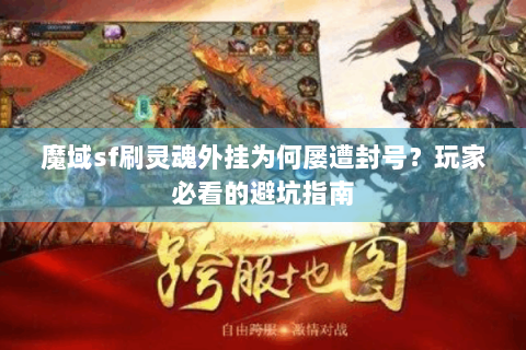 魔域sf刷灵魂外挂为何屡遭封号？玩家必看的避坑指南