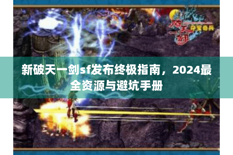 新破天一剑sf发布终极指南，2024最全资源与避坑手册