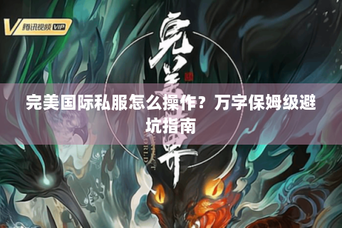 完美国际私服怎么操作？万字保姆级避坑指南