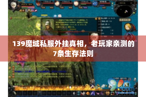 139魔域私服外挂真相，老玩家亲测的7条生存法则