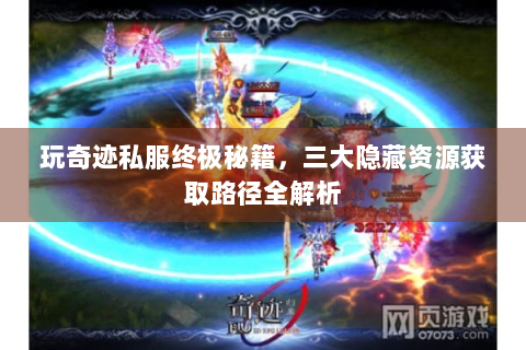 玩奇迹私服终极秘籍，三大隐藏资源获取路径全解析