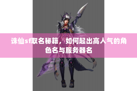诛仙sf取名秘籍，如何起出高人气的角色名与服务器名