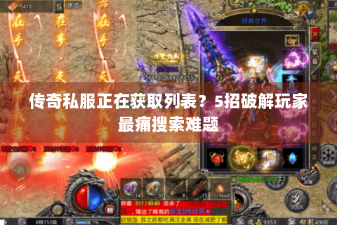 传奇私服正在获取列表？5招破解玩家最痛搜索难题