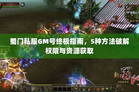 蜀门私服GM号终极指南，5种方法破解权限与资源获取