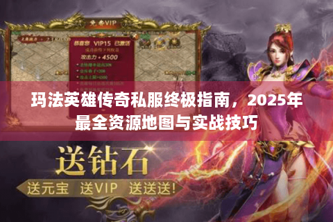 玛法英雄传奇私服终极指南，2025年最全资源地图与实战技巧