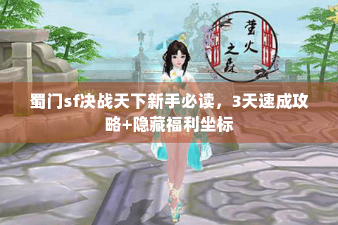 蜀门sf决战天下新手必读，3天速成攻略+隐藏福利坐标