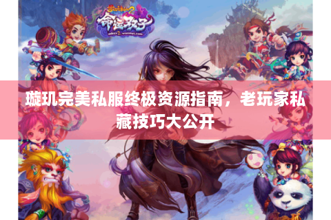 璇玑完美私服终极资源指南，老玩家私藏技巧大公开