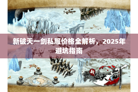 新破天一剑私服价格全解析，2025年避坑指南