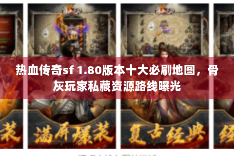 热血传奇sf 1.80版本十大必刷地图，骨灰玩家私藏资源路线曝光
