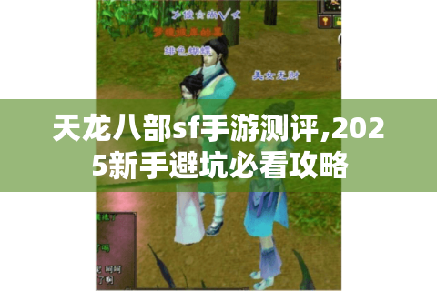 天龙八部sf手游测评,2025新手避坑必看攻略
