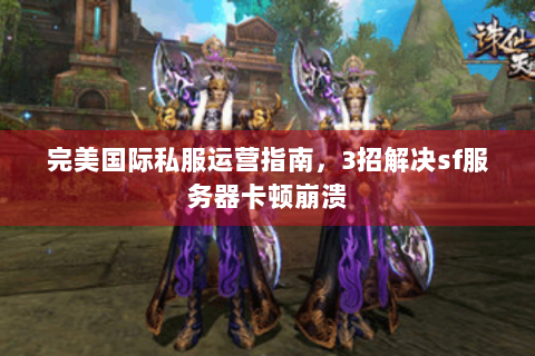 完美国际私服运营指南，3招解决sf服务器卡顿崩溃