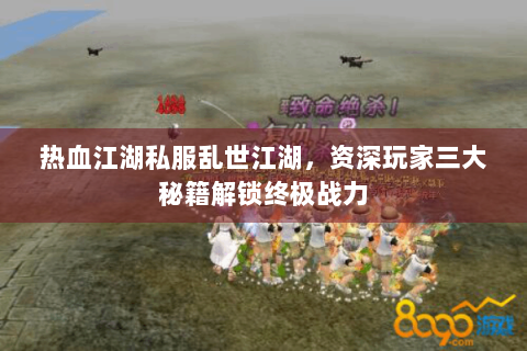 热血江湖私服乱世江湖，资深玩家三大秘籍解锁终极战力