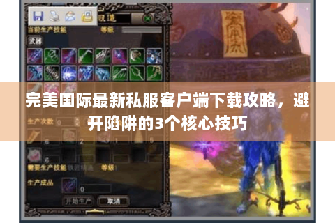完美国际最新私服客户端下载攻略，避开陷阱的3个核心技巧