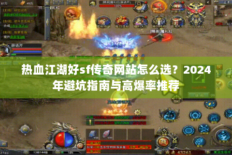 热血江湖好sf传奇网站怎么选？2024年避坑指南与高爆率推荐