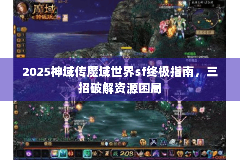 2025神域传魔域世界sf终极指南，三招破解资源困局