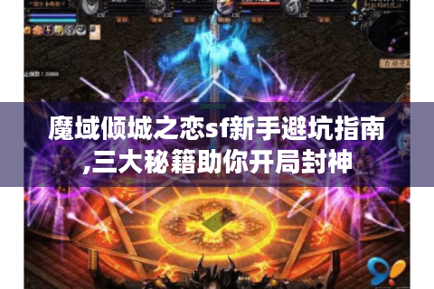 魔域倾城之恋sf新手避坑指南,三大秘籍助你开局封神