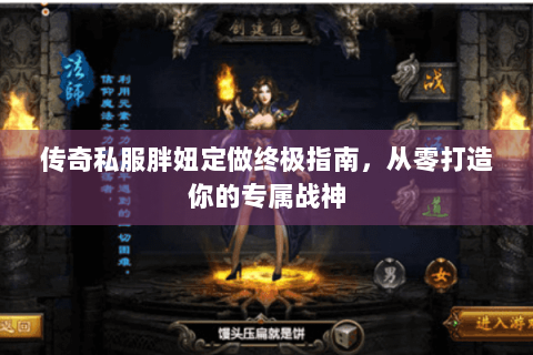 传奇私服胖妞定做终极指南，从零打造你的专属战神