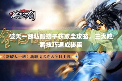 破天一剑私服孩子获取全攻略，三大隐藏技巧速成秘籍