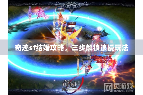 奇迹sf结婚攻略，三步解锁浪漫玩法