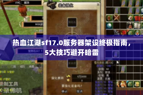 热血江湖sf17.0服务器架设终极指南，5大技巧避开暗雷