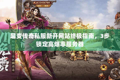 超变传奇私服新开网站终极指南，3步锁定高爆率服务器