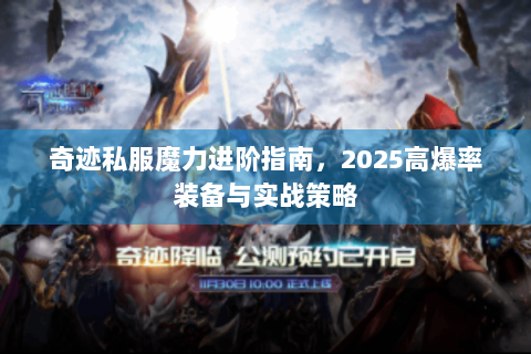 奇迹私服魔力进阶指南，2025高爆率装备与实战策略