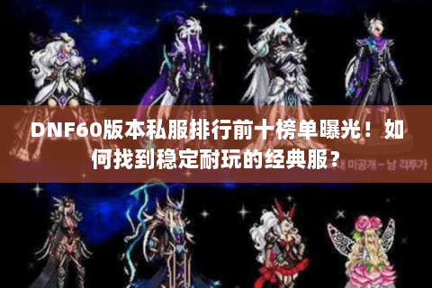 DNF60版本私服排行前十榜单曝光！如何找到稳定耐玩的经典服？