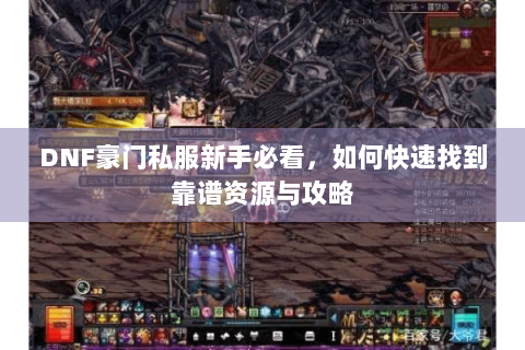DNF豪门私服新手必看，如何快速找到靠谱资源与攻略
