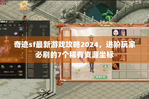奇迹sf最新游戏攻略2024，进阶玩家必刷的7个稀有资源坐标