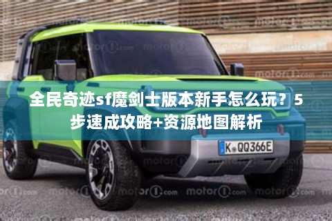 全民奇迹sf魔剑士版本新手怎么玩？5步速成攻略+资源地图解析