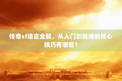 传奇sf语言全解，从入门到精通的核心技巧有哪些？