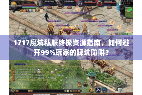 1717魔域私服终极资源指南，如何避开99%玩家的踩坑陷阱？
