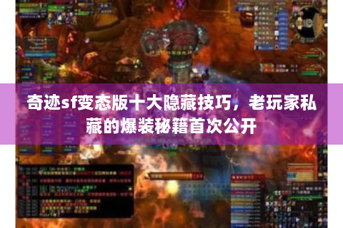 奇迹sf变态版十大隐藏技巧，老玩家私藏的爆装秘籍首次公开