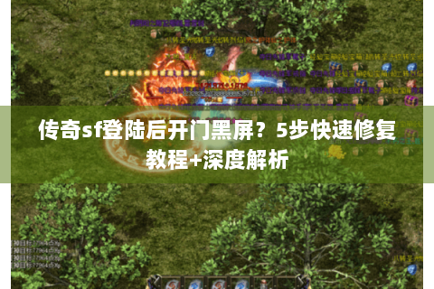 传奇sf登陆后开门黑屏？5步快速修复教程+深度解析
