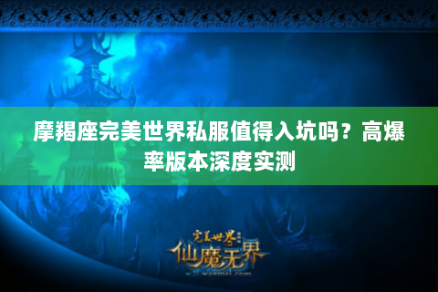 摩羯座完美世界私服值得入坑吗？高爆率版本深度实测