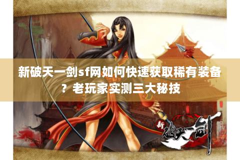 新破天一剑sf网如何快速获取稀有装备？老玩家实测三大秘技