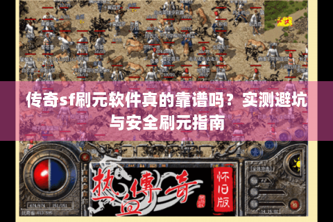 传奇sf刷元软件真的靠谱吗？实测避坑与安全刷元指南