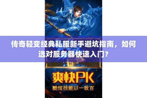 传奇轻变经典私服新手避坑指南，如何选对服务器快速入门？