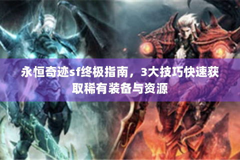 永恒奇迹sf终极指南，3大技巧快速获取稀有装备与资源