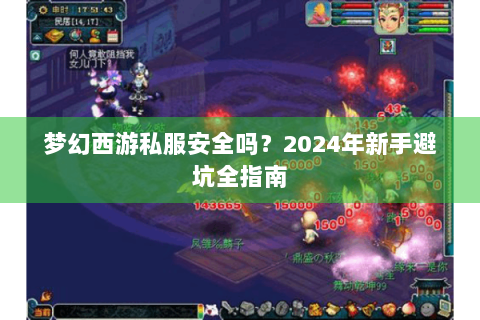 梦幻西游私服安全吗？2024年新手避坑全指南