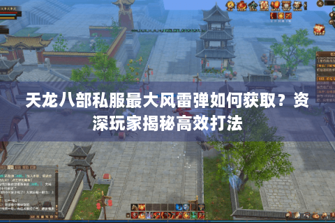 天龙八部私服最大风雷弹如何获取？资深玩家揭秘高效打法