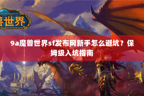 9a魔兽世界sf发布网新手怎么避坑？保姆级入坑指南