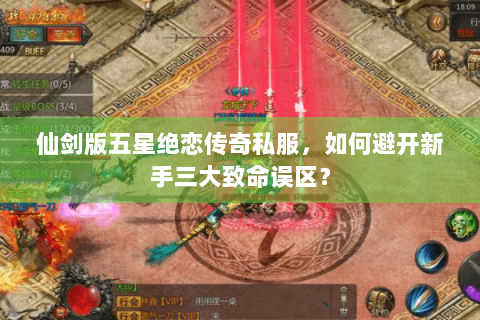 仙剑版五星绝恋传奇私服，如何避开新手三大致命误区？