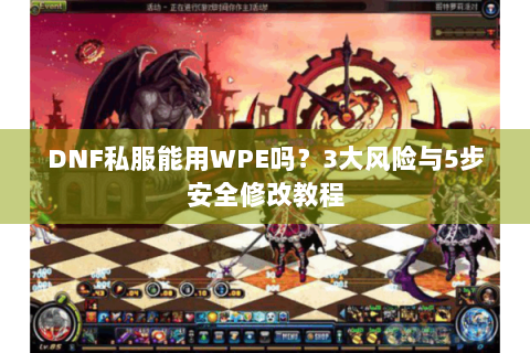 DNF私服能用WPE吗？3大风险与5步安全修改教程