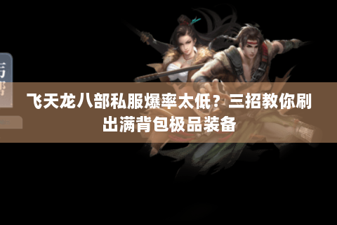 飞天龙八部私服爆率太低？三招教你刷出满背包极品装备